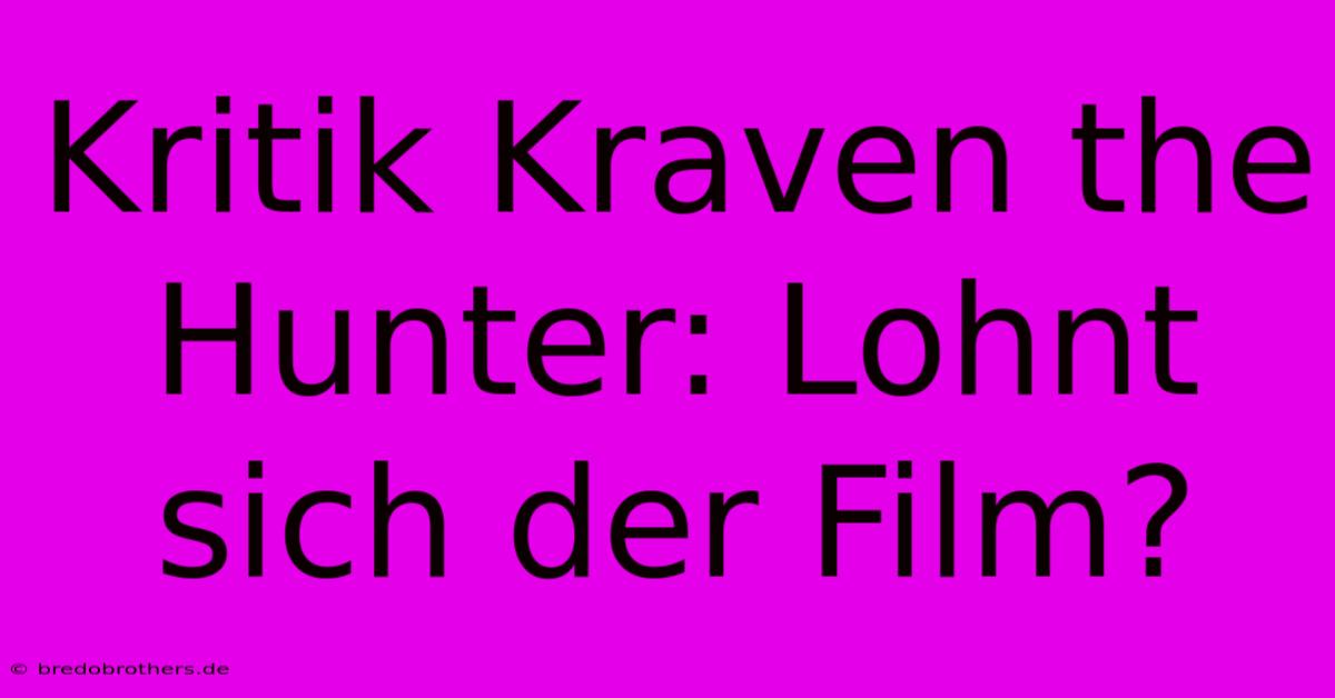 Kritik Kraven The Hunter: Lohnt Sich Der Film?