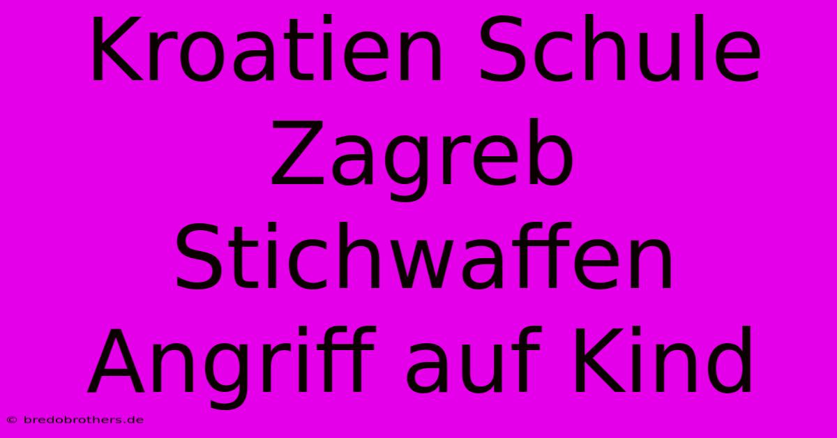 Kroatien Schule Zagreb Stichwaffen Angriff Auf Kind