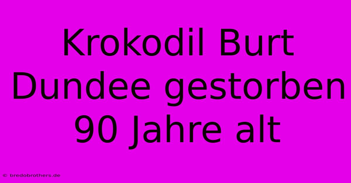 Krokodil Burt Dundee Gestorben 90 Jahre Alt