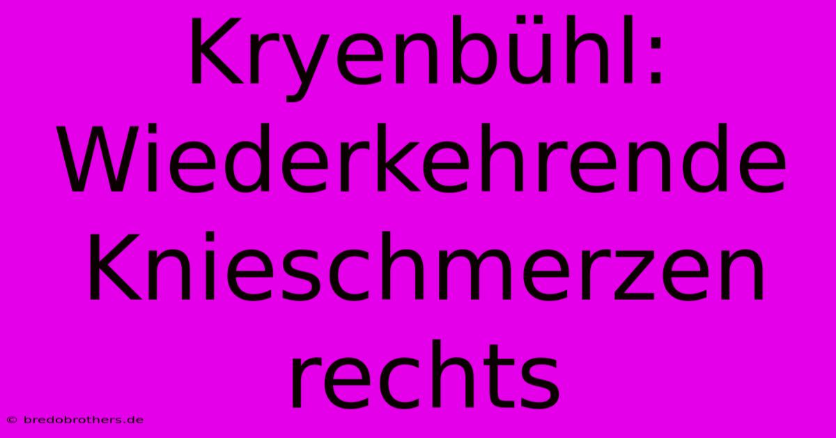 Kryenbühl: Wiederkehrende Knieschmerzen Rechts