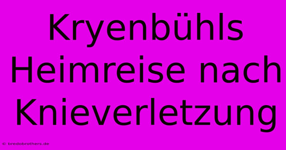 Kryenbühls Heimreise Nach Knieverletzung