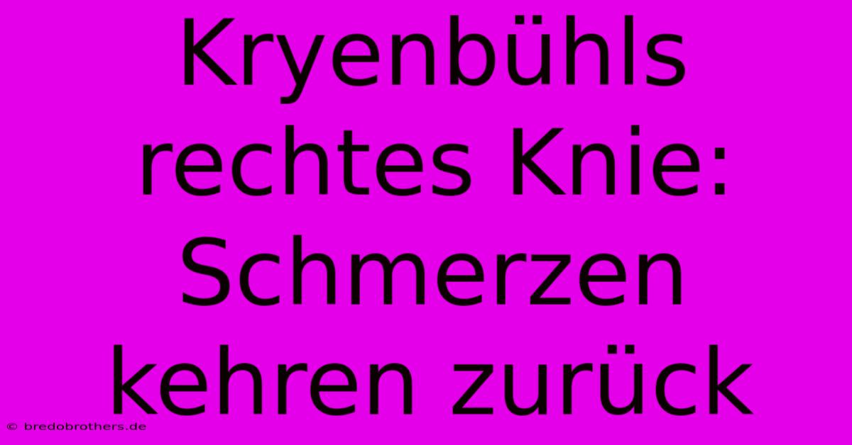 Kryenbühls Rechtes Knie: Schmerzen Kehren Zurück