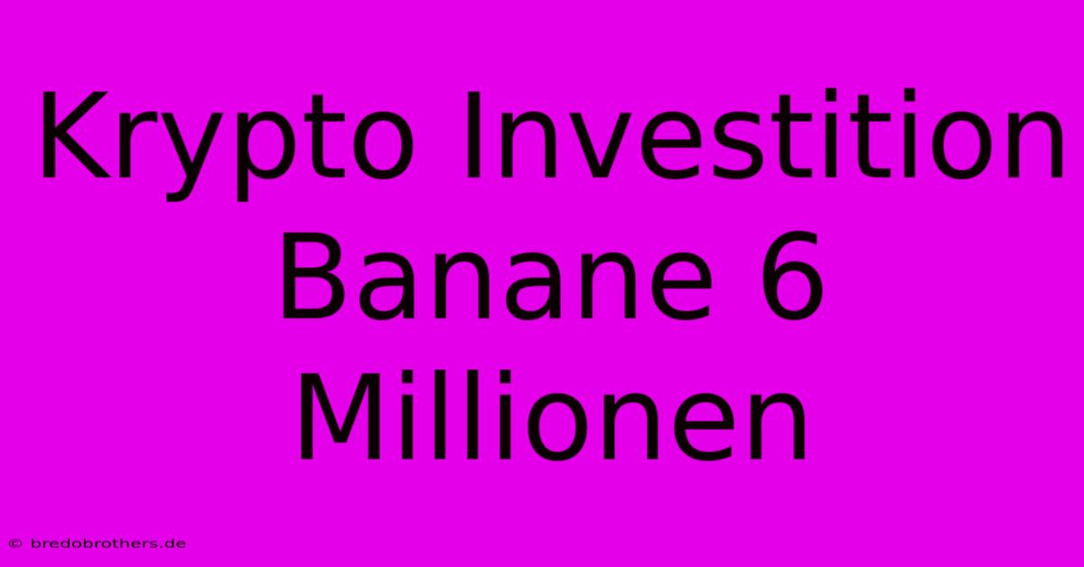 Krypto Investition Banane 6 Millionen