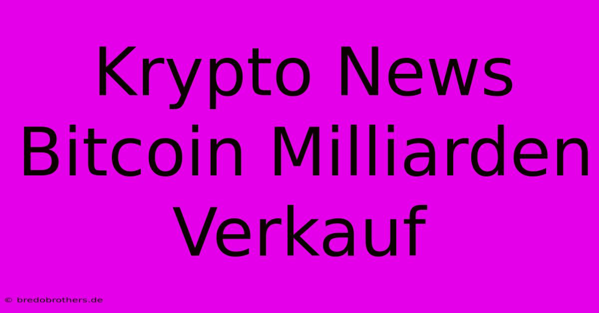 Krypto News Bitcoin Milliarden Verkauf