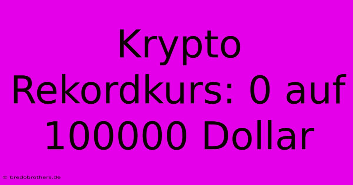 Krypto Rekordkurs: 0 Auf 100000 Dollar