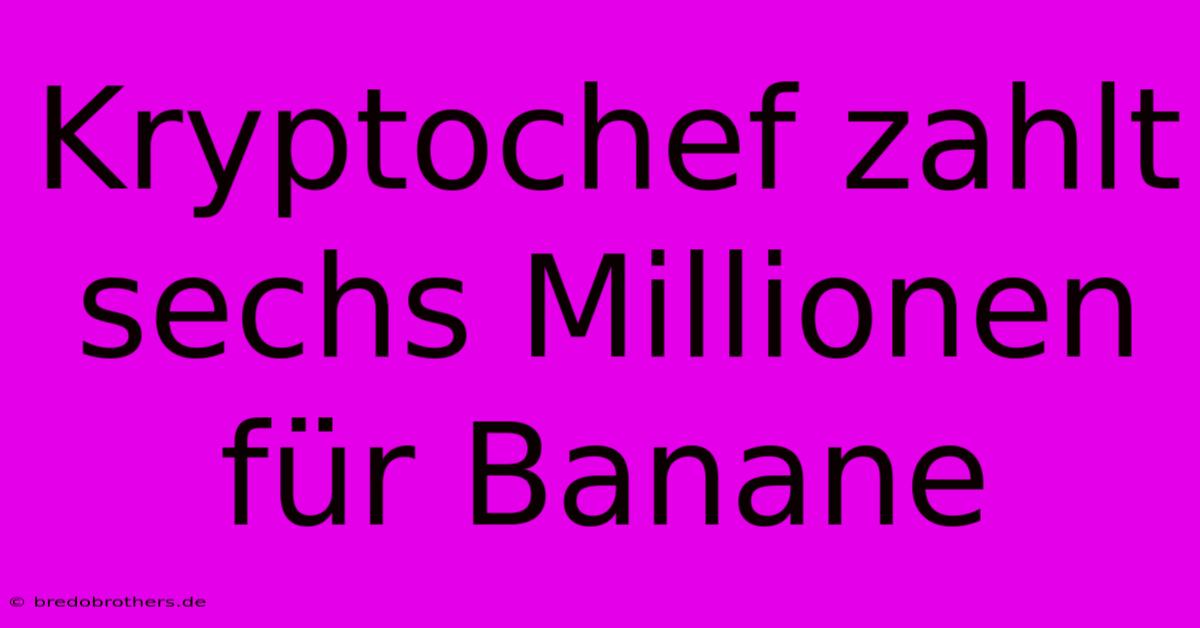 Kryptochef Zahlt Sechs Millionen Für Banane