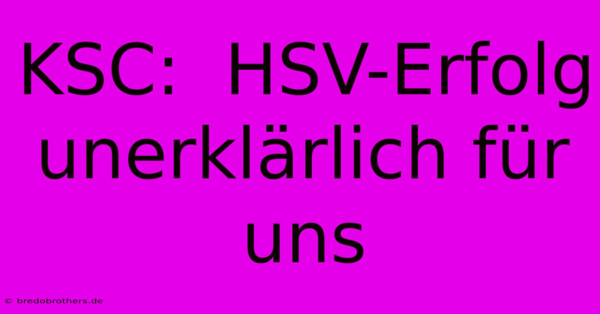 KSC:  HSV-Erfolg Unerklärlich Für Uns