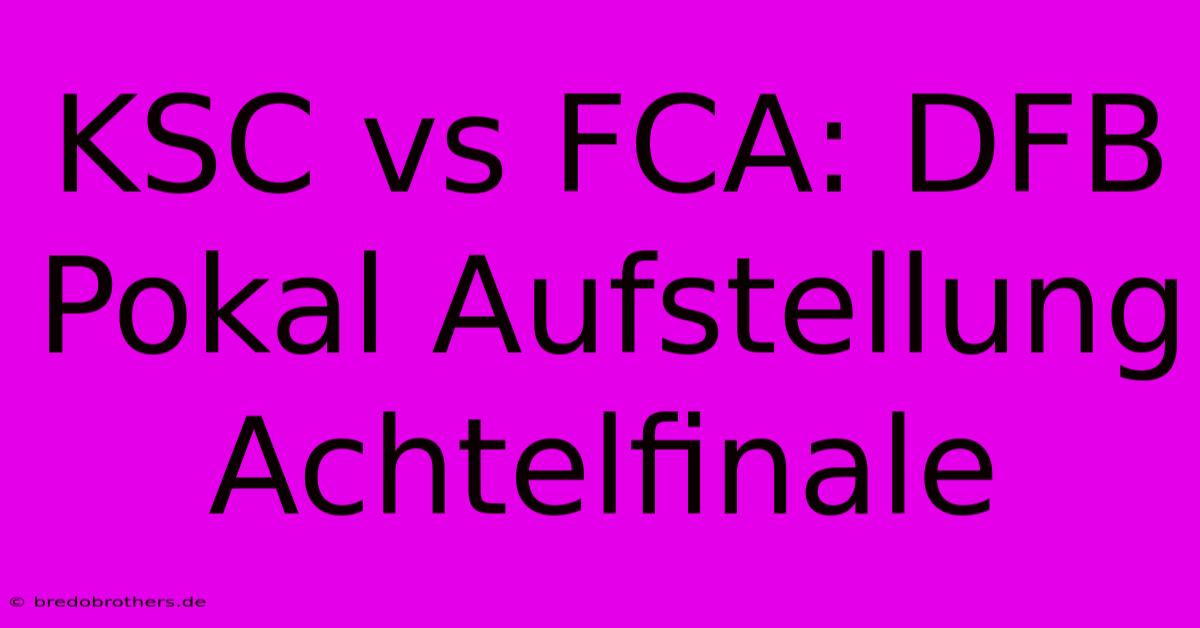 KSC Vs FCA: DFB Pokal Aufstellung Achtelfinale