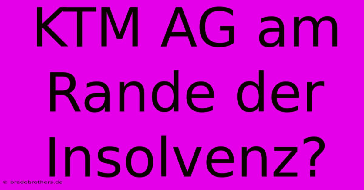 KTM AG Am Rande Der Insolvenz?