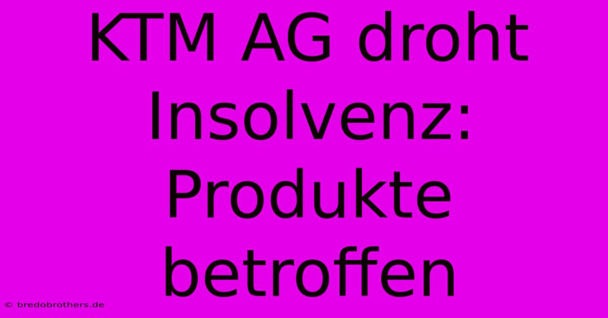 KTM AG Droht Insolvenz: Produkte Betroffen