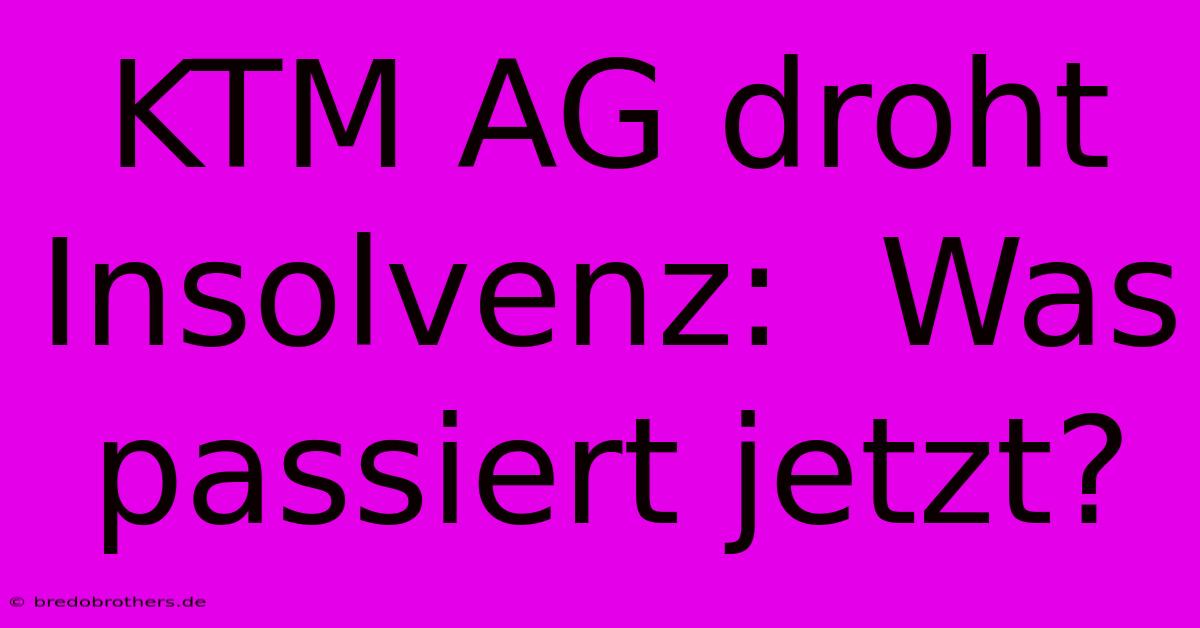 KTM AG Droht Insolvenz:  Was Passiert Jetzt?