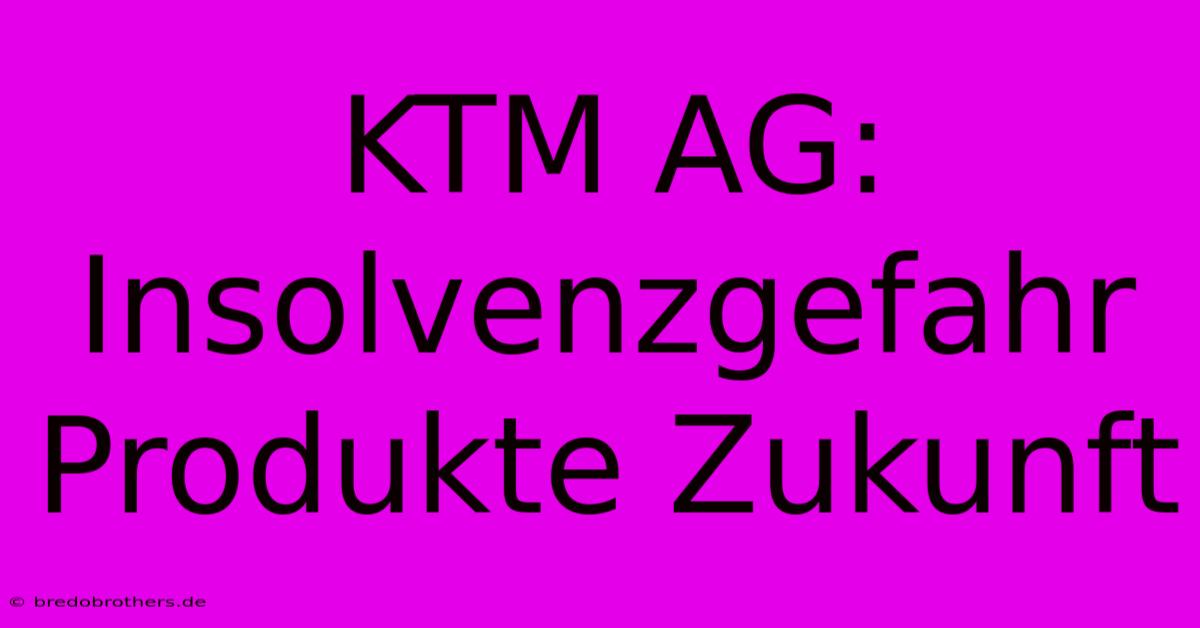 KTM AG: Insolvenzgefahr Produkte Zukunft