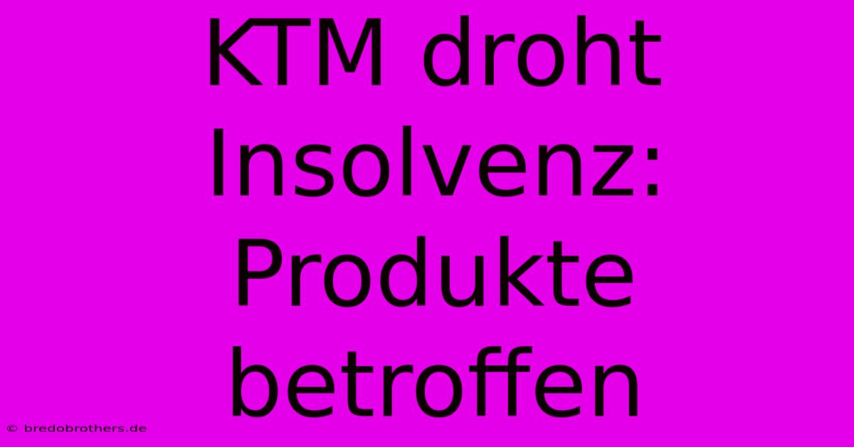 KTM Droht Insolvenz: Produkte Betroffen