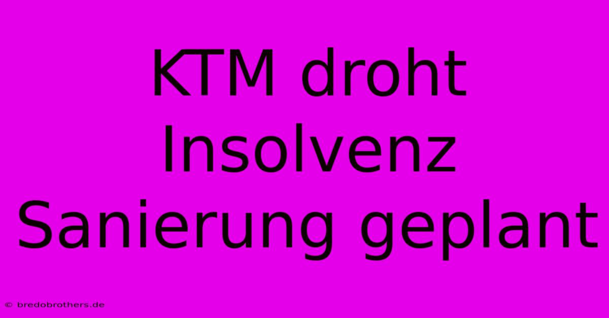 KTM Droht Insolvenz Sanierung Geplant