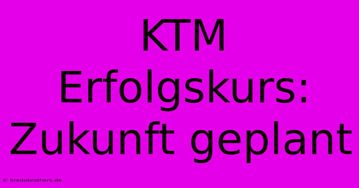 KTM Erfolgskurs: Zukunft Geplant