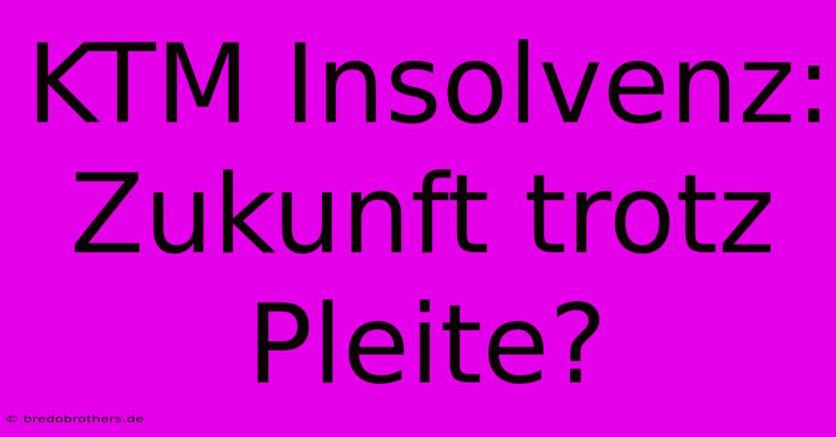 KTM Insolvenz:  Zukunft Trotz Pleite?