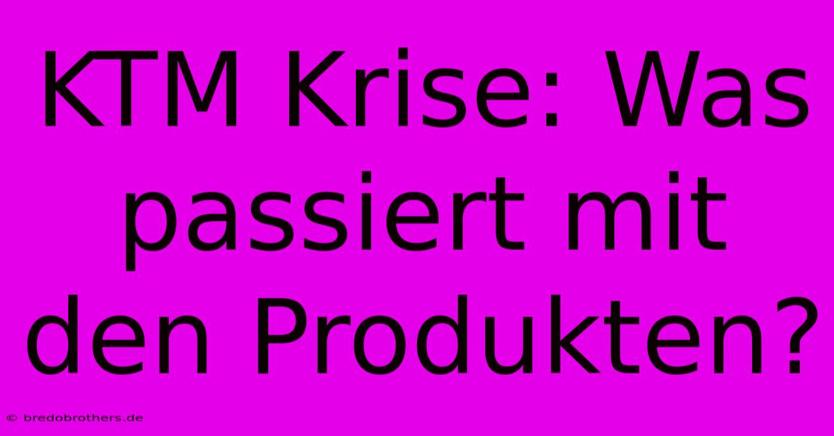 KTM Krise: Was Passiert Mit Den Produkten?