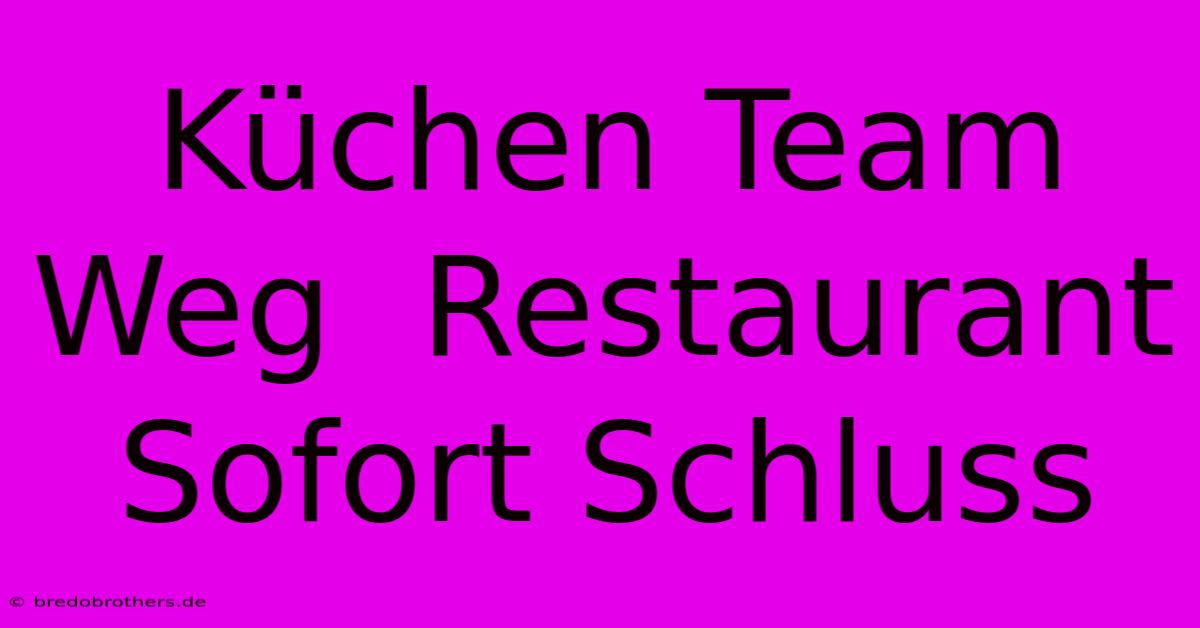 Küchen Team Weg  Restaurant Sofort Schluss