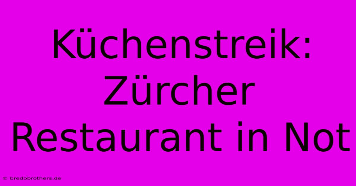 Küchenstreik: Zürcher Restaurant In Not