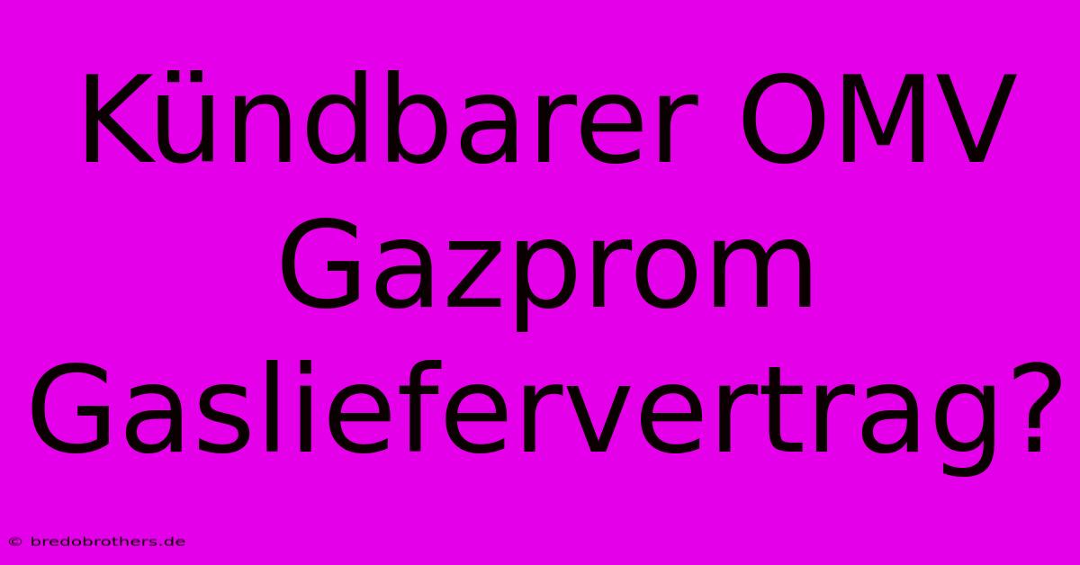 Kündbarer OMV Gazprom Gasliefervertrag?