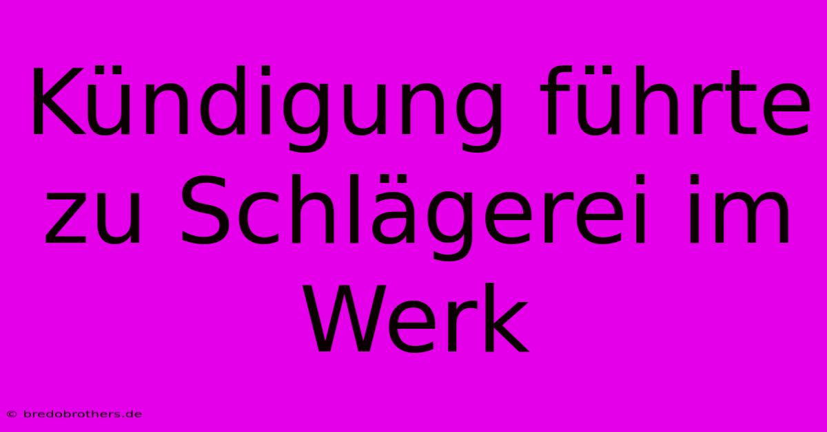 Kündigung Führte Zu Schlägerei Im Werk