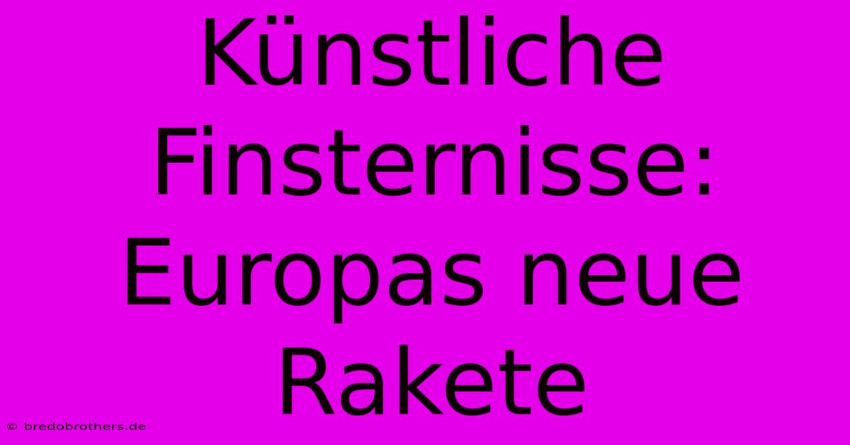 Künstliche Finsternisse: Europas Neue Rakete