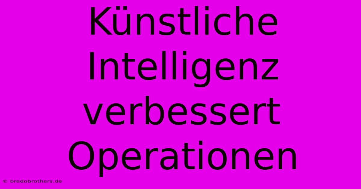 Künstliche Intelligenz Verbessert Operationen