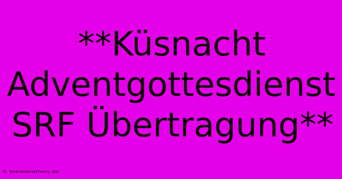 **Küsnacht Adventgottesdienst SRF Übertragung**