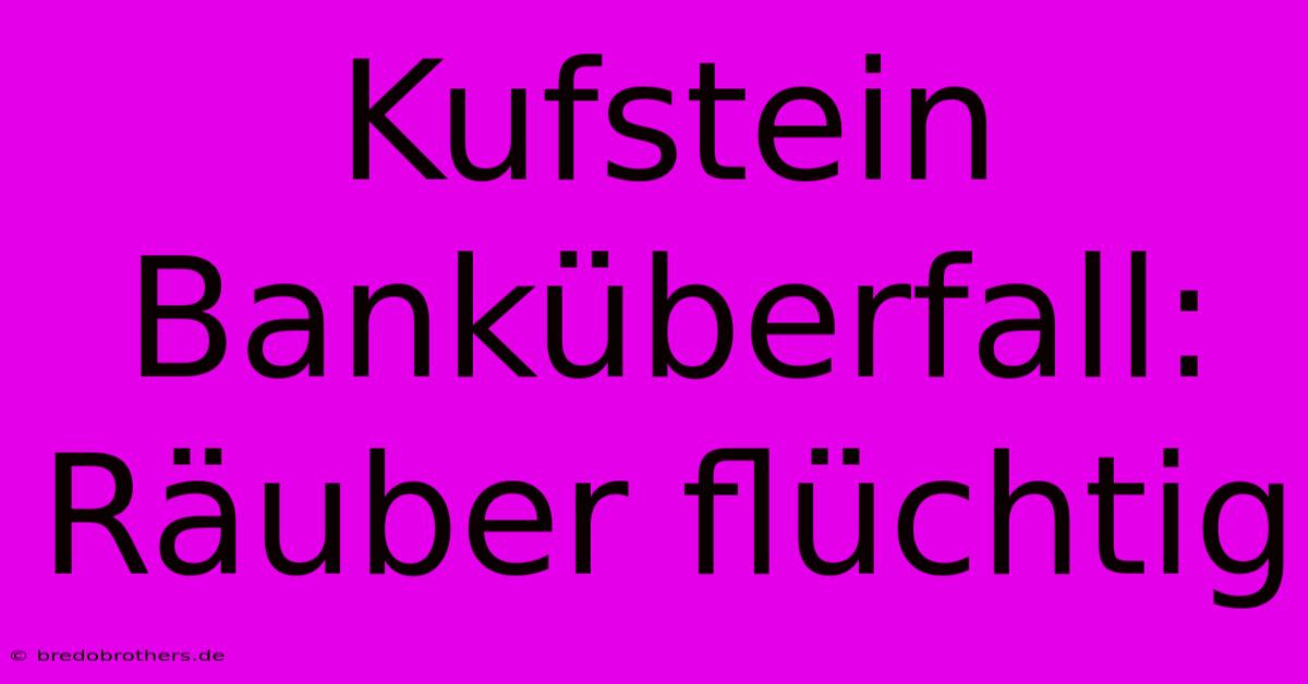 Kufstein Banküberfall: Räuber Flüchtig