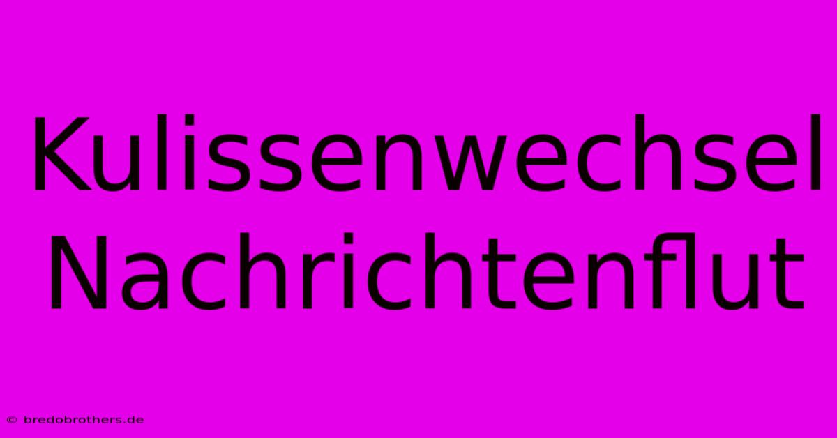 Kulissenwechsel Nachrichtenflut