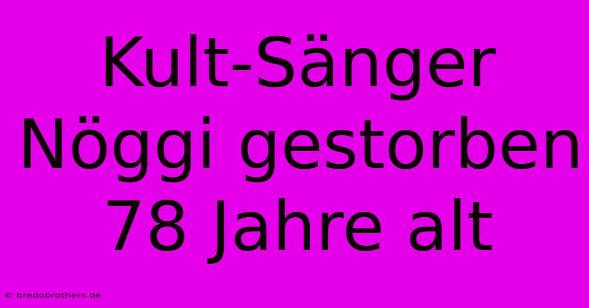 Kult-Sänger Nöggi Gestorben 78 Jahre Alt