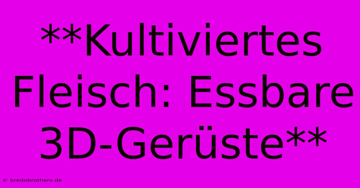 **Kultiviertes Fleisch: Essbare 3D-Gerüste**