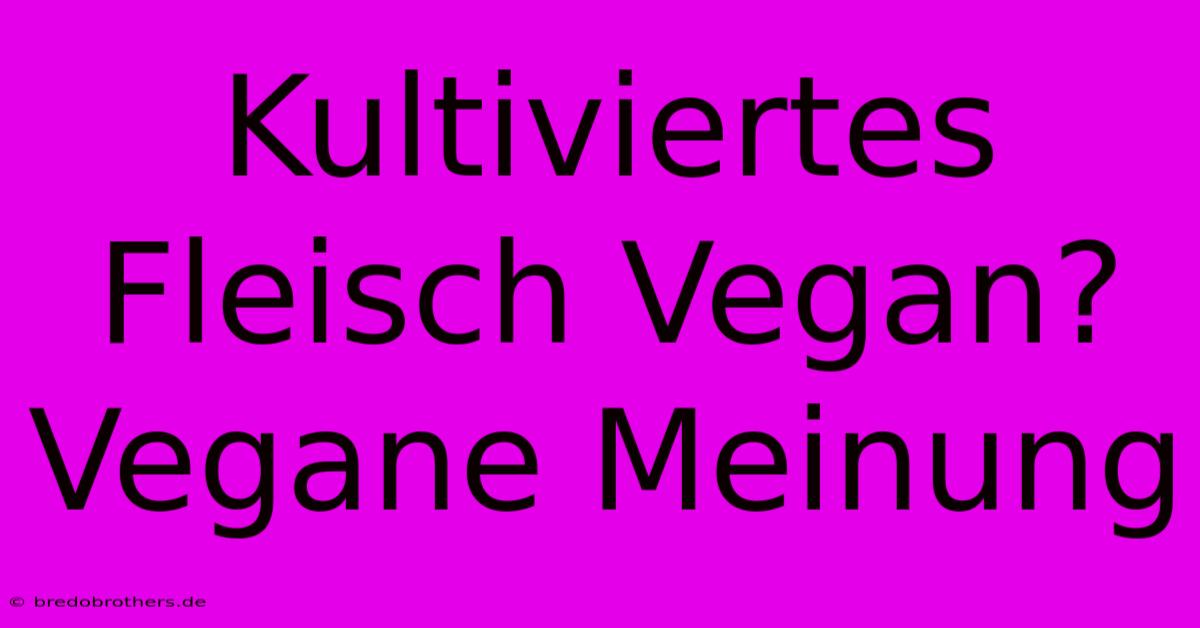 Kultiviertes Fleisch Vegan?  Vegane Meinung