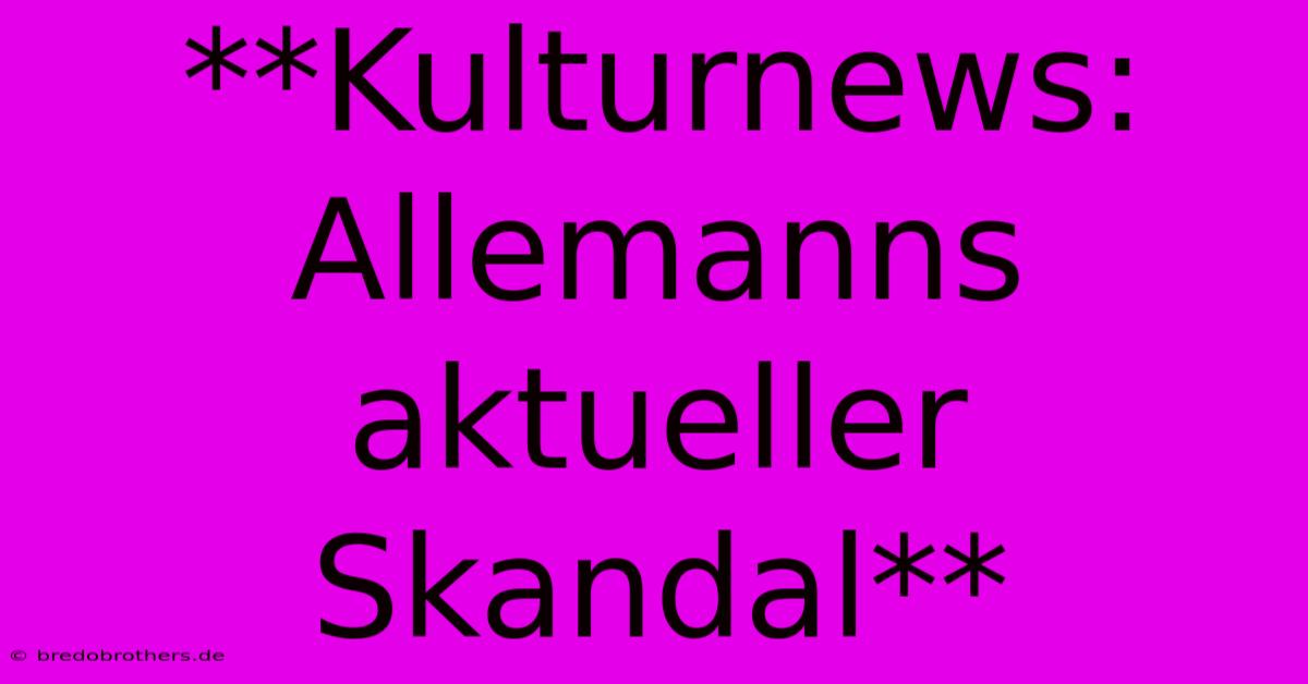 **Kulturnews: Allemanns Aktueller Skandal**