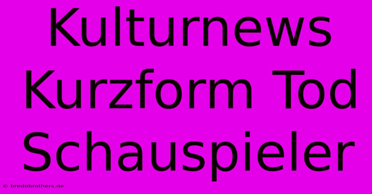 Kulturnews Kurzform Tod Schauspieler