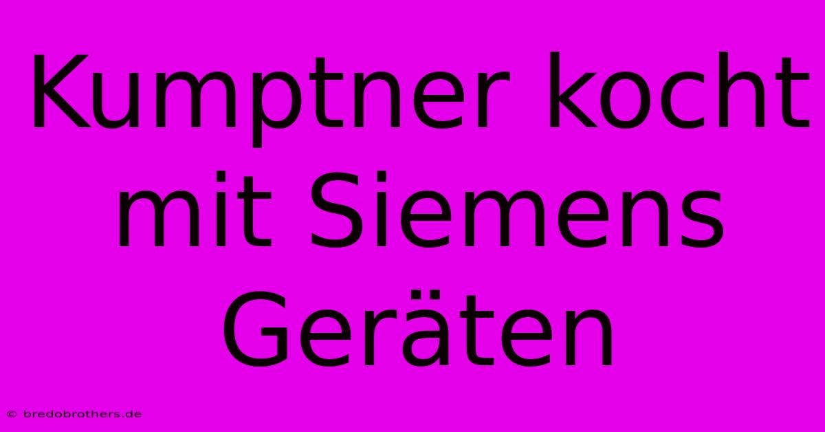 Kumptner Kocht Mit Siemens Geräten