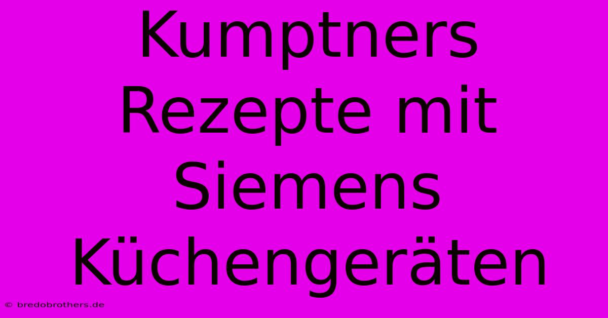 Kumptners Rezepte Mit Siemens Küchengeräten