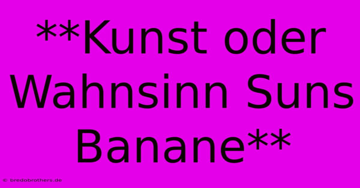 **Kunst Oder Wahnsinn Suns Banane**