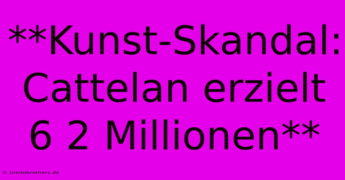 **Kunst-Skandal: Cattelan Erzielt 6 2 Millionen**