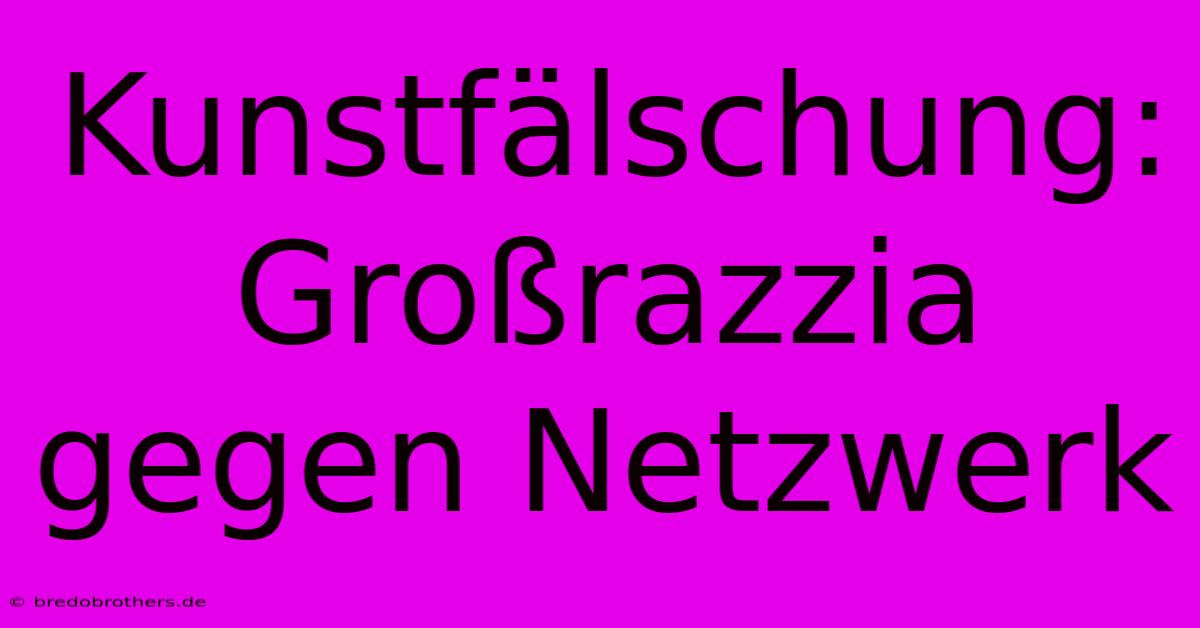 Kunstfälschung: Großrazzia Gegen Netzwerk