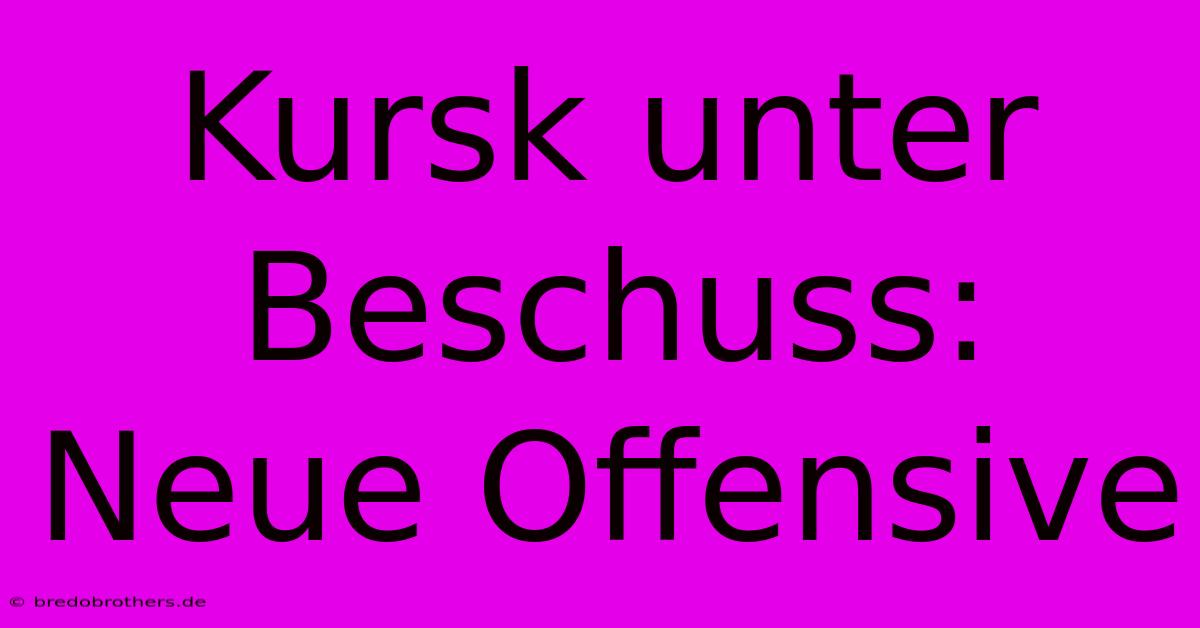 Kursk Unter Beschuss: Neue Offensive