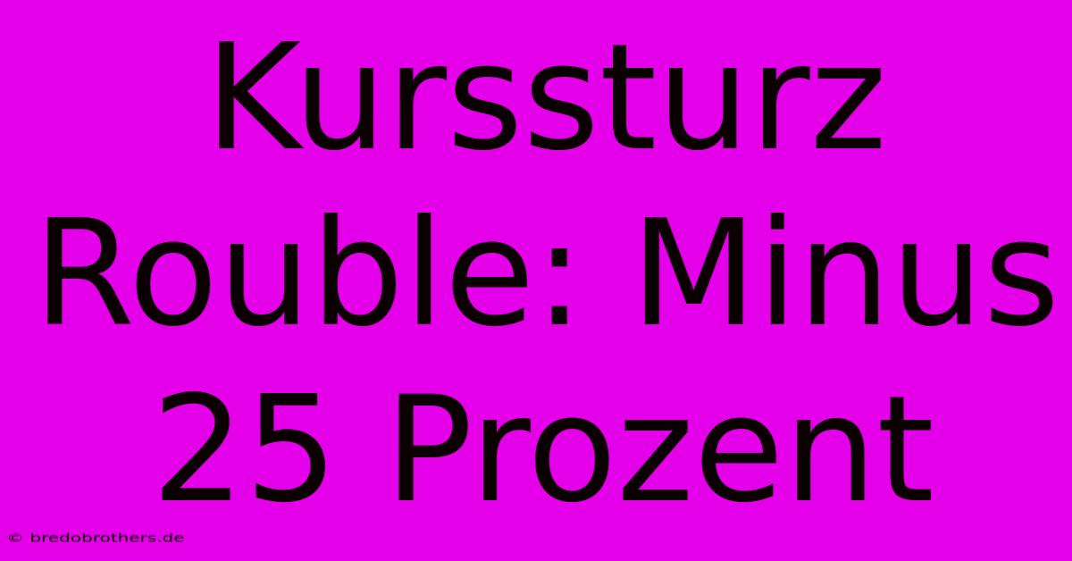 Kurssturz Rouble: Minus 25 Prozent