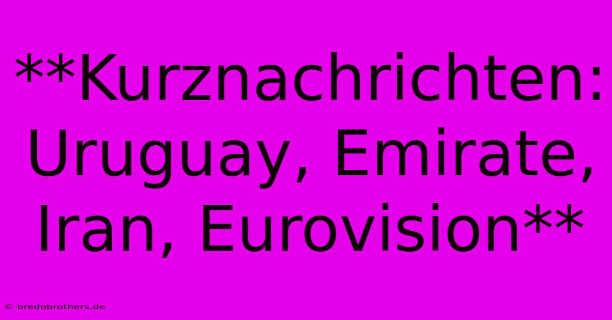 **Kurznachrichten: Uruguay, Emirate, Iran, Eurovision**