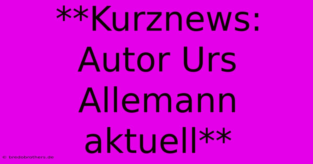 **Kurznews: Autor Urs Allemann Aktuell**