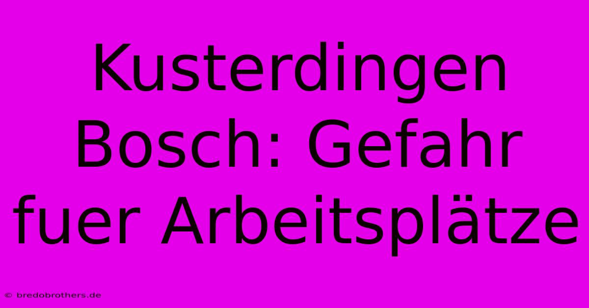 Kusterdingen Bosch: Gefahr Fuer Arbeitsplätze