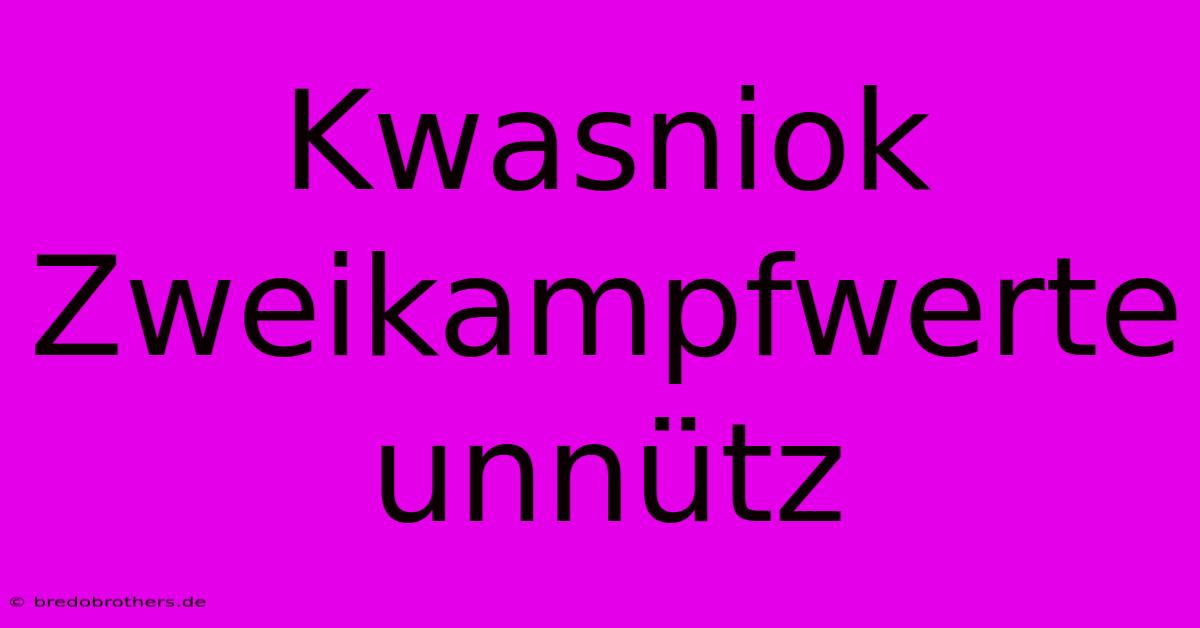 Kwasniok Zweikampfwerte Unnütz