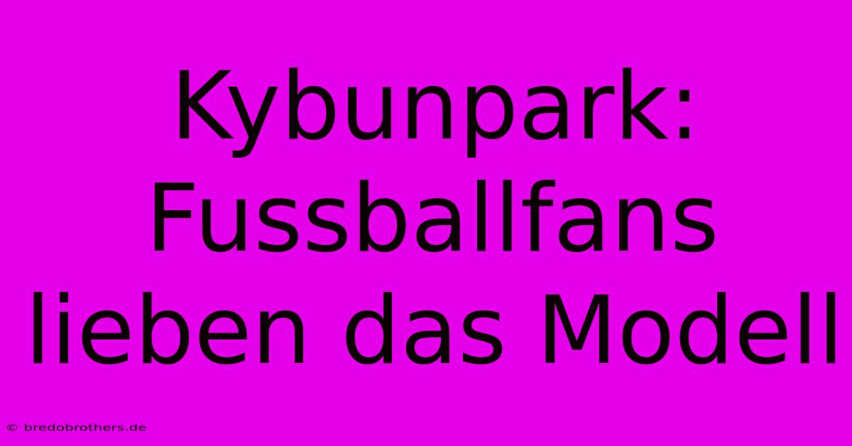 Kybunpark: Fussballfans Lieben Das Modell