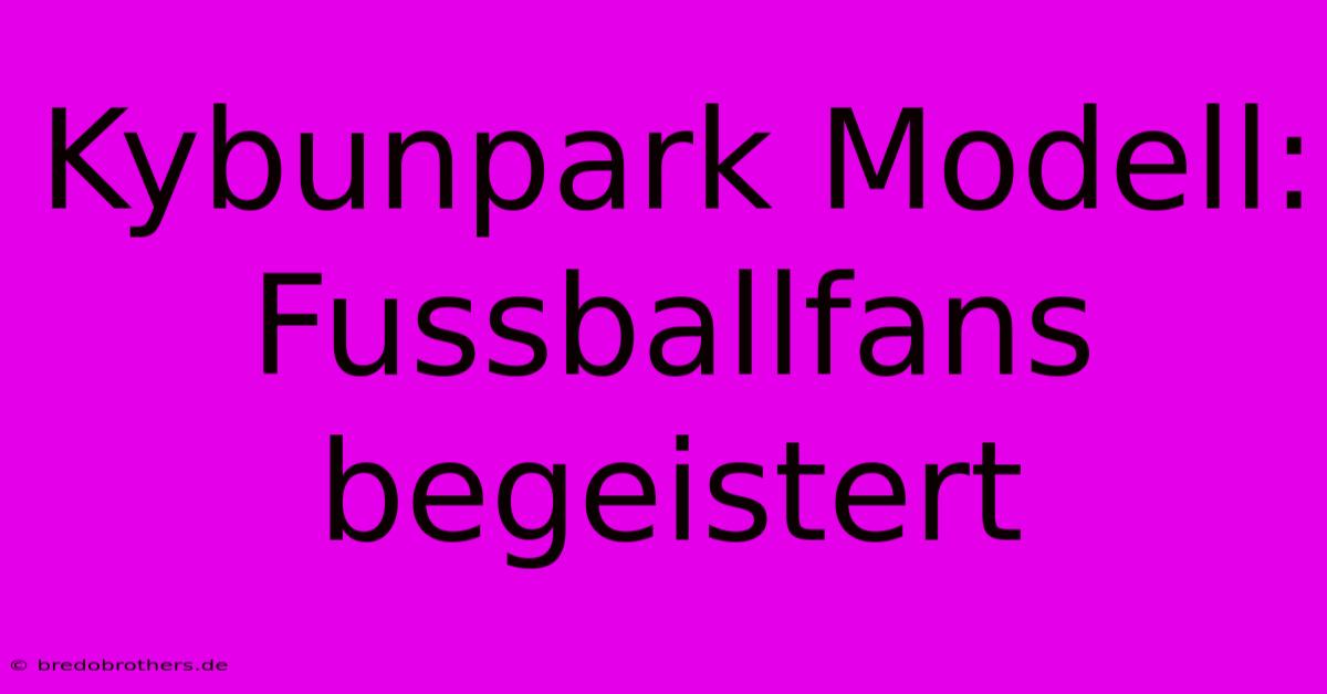 Kybunpark Modell: Fussballfans Begeistert