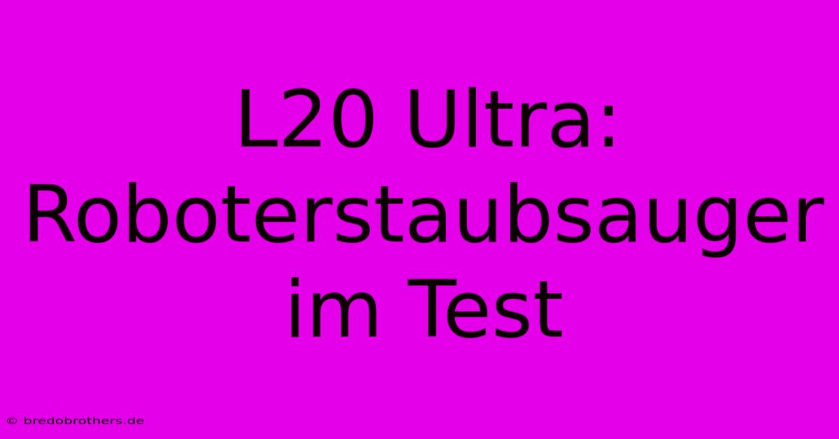 L20 Ultra: Roboterstaubsauger Im Test