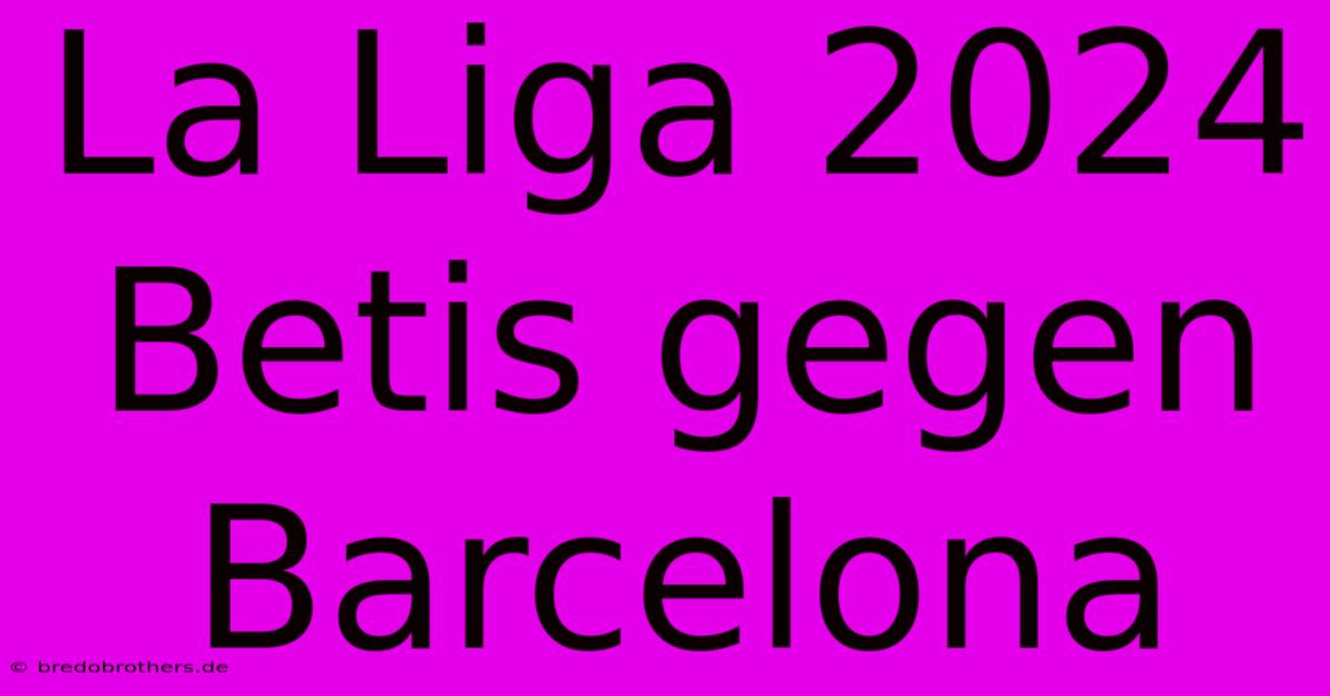 La Liga 2024 Betis Gegen Barcelona